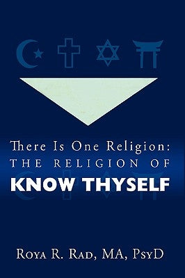 There Is One Religion: The Religion of Know Thyself by Roya R. Rad, R. Rad