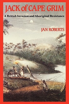 Jack of Cape Grim: A Story of British Invasion and Aboriginal Resistance by Roberts, Jan