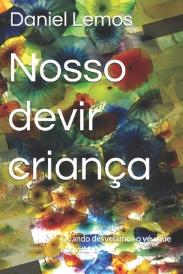 Nosso devir criança: Quando desvelamos o véu que nos cobria by Lemos, Daniel