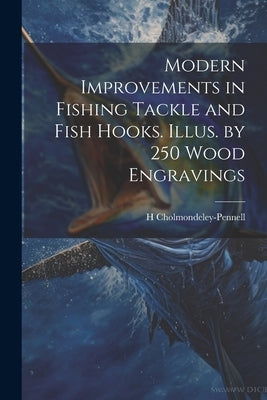Modern Improvements in Fishing Tackle and Fish Hooks. Illus. by 250 Wood Engravings by Cholmondeley-Pennell, H. 1837-1915