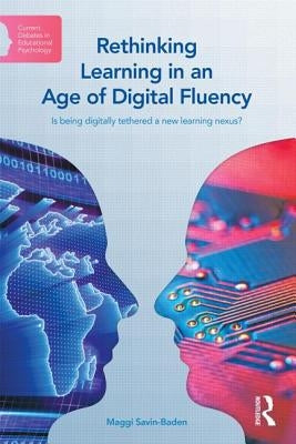 Rethinking Learning in an Age of Digital Fluency: Is being digitally tethered a new learning nexus? by Savin-Baden, Maggi