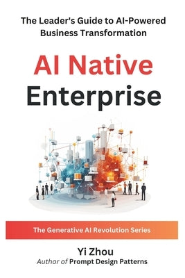 AI Native Enterprise: The Leader's Guide to AI-Powered Business Transformation by Zhou, Yi