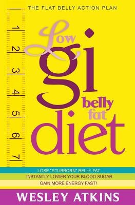 Low Gi Belly Fat Diet: The Flat Belly Action Plan by Atkins, Wesley