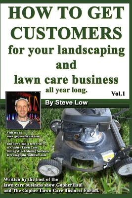 How To Get Customers For Your Landscaping And Lawn Care Business All Year Long.: Anyone Can Start A Lawn Care Business, The Tricky Part Is Finding Cus by Low, Steve