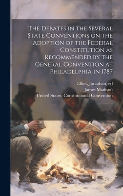 The Debates in the Several State Conventions on the Adoption of the Federal Constitution as Recommended by the General Convention at Philadelphia in 1 by Elliot, Jonathan