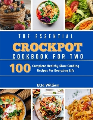The Essential Crockpot Cookbook For Two: 100 Complete Healthy Slow Cooking Recipes For Everyday Life by William, Etta