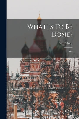 What Is To Be Done?: Life by (Graf), Leo Tolstoy