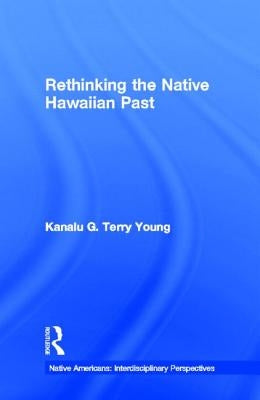 Rethinking the Native Hawaiian Past by Terry Young, Kanalu G.