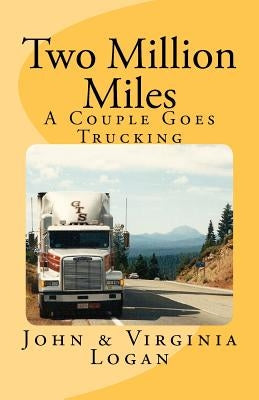 Two Million Miles: A Couple Goes Trucking by Logan, John &. Virginia