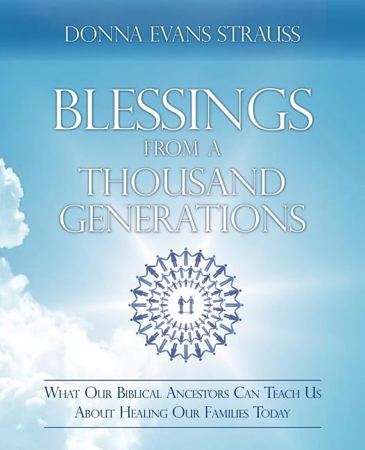 Blessings from a Thousand Generations: What Our Biblical Ancestors Can Teach Us about Healing Our Families Today by Evans Strauss, Donna