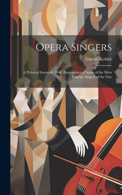 Opera Singers: A Pictorial Souvenir, With Biographies of Some of the Most Famous Singers of the Day by KobbÃ©, Gustav