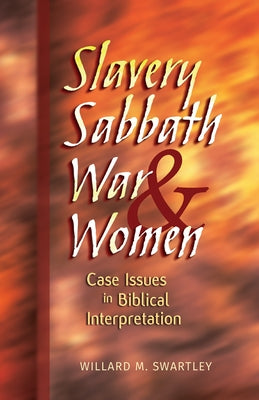 Slavery, Sabbath, War & Women: Case Issues in Biblical Interpretation by Swartley, Willard M.