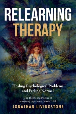Relearning Therapy: Healing Psychological Problems and Feeling Normal by Livingstone, Jonathan H.