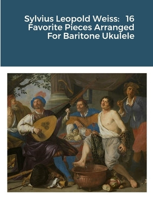 Sylvius Leopold Weiss: 16 Favorite Pieces Arranged For Baritone Ukulele by Walker, Michael