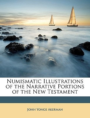 Numismatic Illustrations of the Narrative Portions of the New Testament by Akerman, John Yonge