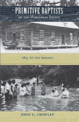 Primitive Baptists of the Wiregrass South: 1815 to the Present by Crowley, John G.