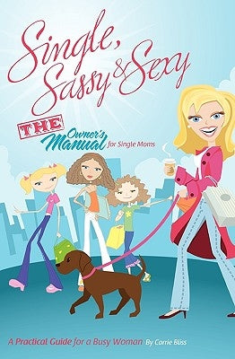 Single, Sassy and Sexy: An Owner's Manual for Single Mom's - A Practical Guide for a Busy Woman by Bliss, Carrie
