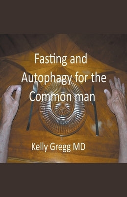 Fasting and Autophagy for the Common Mann by Gregg, Kelly