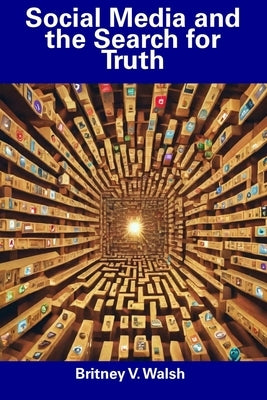 Social Media and the Search for Truth by Walsh, Britney V.