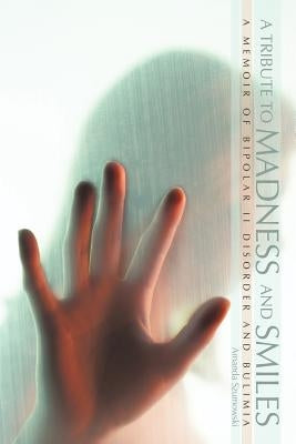 A Tribute to Madness and Smiles: A Memoir of Bipolar II Disorder and Bulimia by Szumowski, Amanda