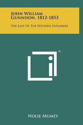 John William Gunnison, 1812-1853: The Last of the Western Explorers by Mumey, Nolie
