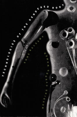 Technologies of the Gendered Body: Reading Cyborg Women by Balsamo, Anne