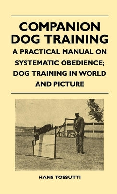 Companion Dog Training - A Practical Manual on Systematic Obedience; Dog Training in World and Picture by Tossutti, Hans