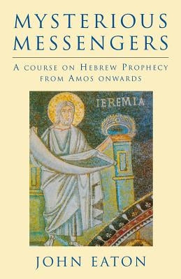 Mysterious Messengers: A Course on Hebrew Prophecy from Amos Onwards by Eaton, John