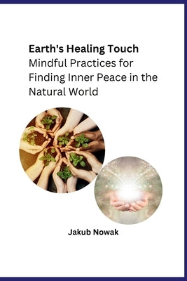 Earth's Healing Touch: Mindful Practices for Finding Inner Peace in the Natural World by Jakub Nowak