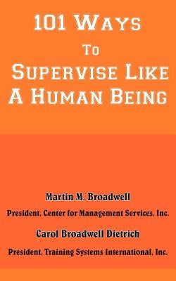 101 Ways To Supervise Like A Human Being by Broadwell, Martin M.