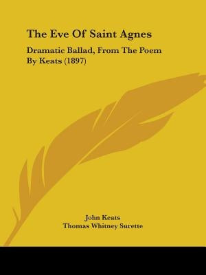The Eve Of Saint Agnes: Dramatic Ballad, From The Poem By Keats (1897) by Keats, John