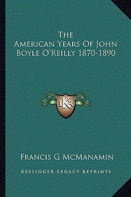 The American Years Of John Boyle O'Reilly 1870-1890 by McManamin, Francis G.