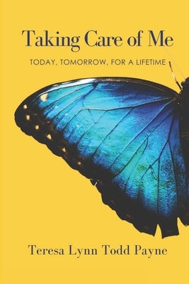 Taking Care of Me: Today, Tomorrow, for a Lifetime by Payne, Teresa