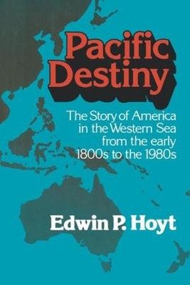 Pacific Destiny: The Story of America in the Western Sea from the Early 1800s to the 1980s by Hoyt, Edwin P.