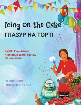 Icing on the Cake - English Food Idioms (Ukrainian-English): ГЛАЗУР НА ТОРТ by Harrison, Troon