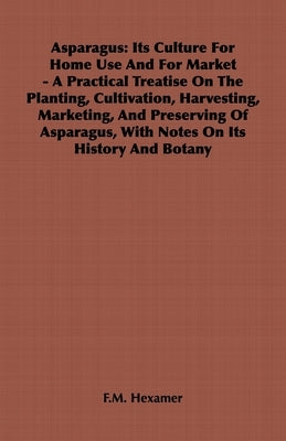 An Asparagus: Its Culture for Home Use and for Market - A Practical Treatise on the Planting, Cultivation, Harvesting, Marketing by Hexamer, F. M.