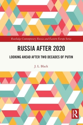 Russia after 2020: Looking Ahead after Two Decades of Putin by Black, J. L.