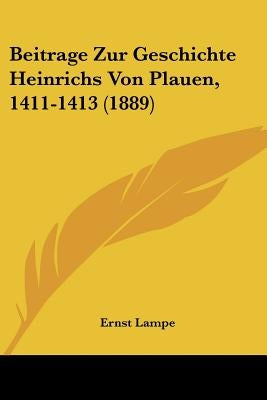 Beitrage Zur Geschichte Heinrichs Von Plauen, 1411-1413 (1889) by Lampe, Ernst