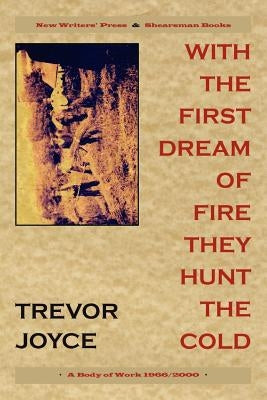 With the First Dream of Fire They Hunt the Cold: A Body of Work, 1966-2000 by Joyce, Trevor