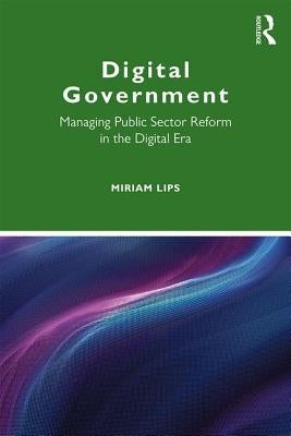 Digital Government: Managing Public Sector Reform in the Digital Era by Lips, Miriam