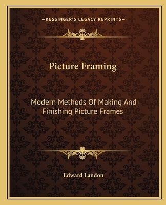 Picture Framing: Modern Methods Of Making And Finishing Picture Frames by Landon, Edward