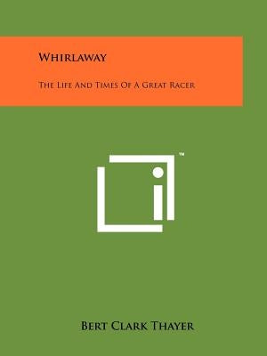Whirlaway: The Life And Times Of A Great Racer by Thayer, Bert Clark