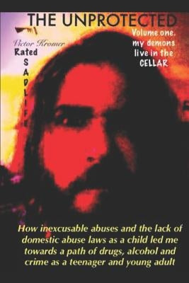 The Unprotected: How inexcusable abuses and the lack of domestic abuse laws as a child led me towards a path of drugs, alcohol and crim by Kromer, Victor Alexander, IV
