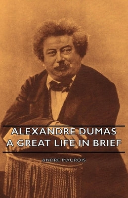 Alexandre Dumas - A Great Life in Brief by Maurois, Andre