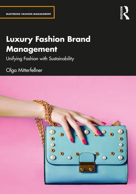 Luxury Fashion Brand Management: Unifying Fashion with Sustainability by Mitterfellner, Olga