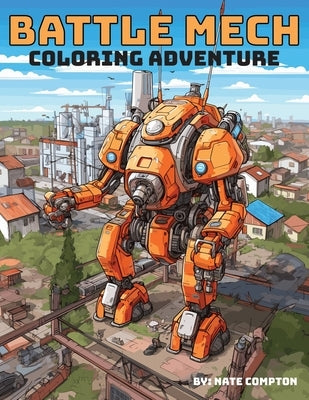 Battle Mech Coloring Adventure: Robot Warrior Coloring Book by Compton, Nate