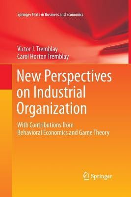 New Perspectives on Industrial Organization: With Contributions from Behavioral Economics and Game Theory by Tremblay, Victor J.