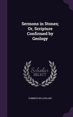 Sermons in Stones; Or, Scripture Confirmed by Geology by McCausland, Dominick