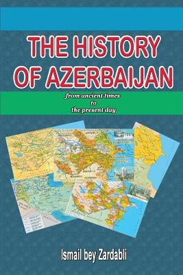 The History of Azerbaijan: from ancient times to the present day by Bey Zardabli, Ismail