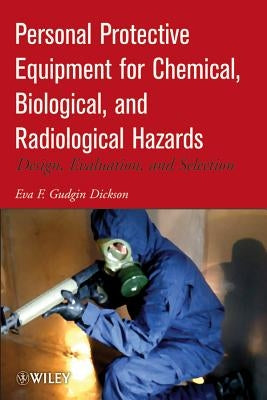 Personal Protective Equipment for Chemical, Biological, and Radiological Hazards: Design, Evaluation, and Selection by Gudgin Dickson, Eva F.